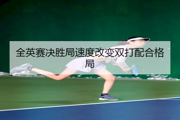 全英赛决胜局速度改变双打配合格局